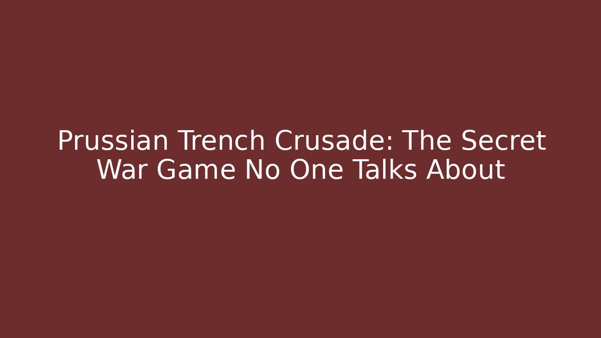Prussian Trench Crusade: The Secret War Game No One Talks About