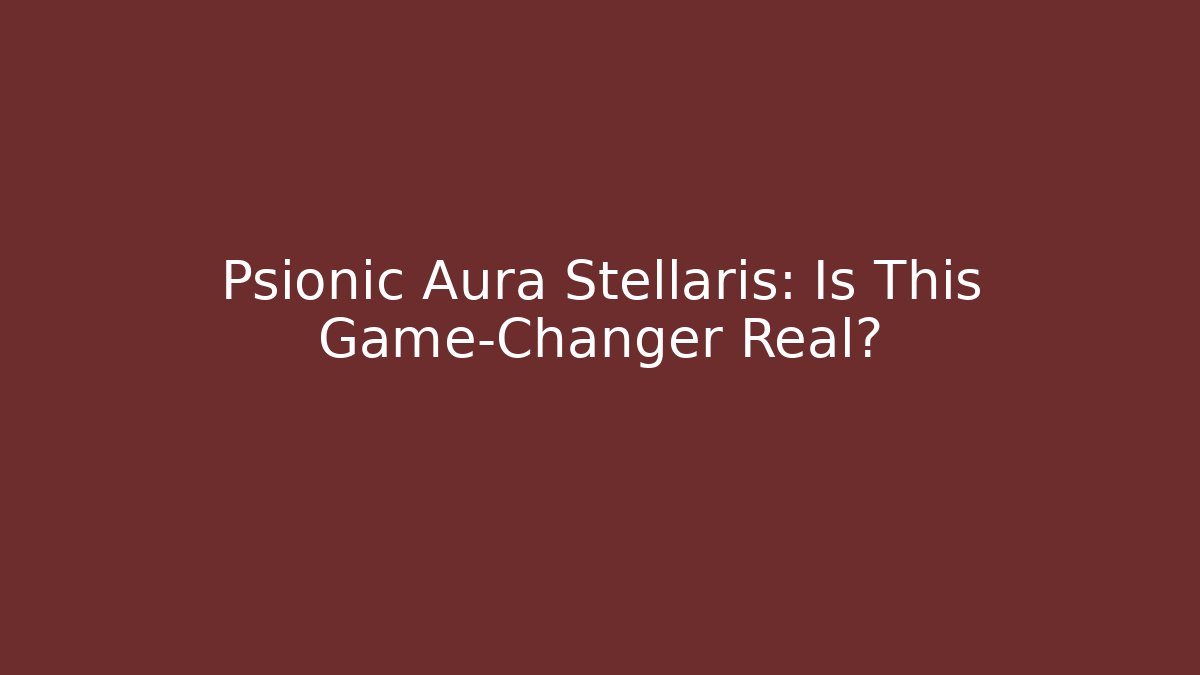 Psionic Aura Stellaris: Is This Game-Changer Real?