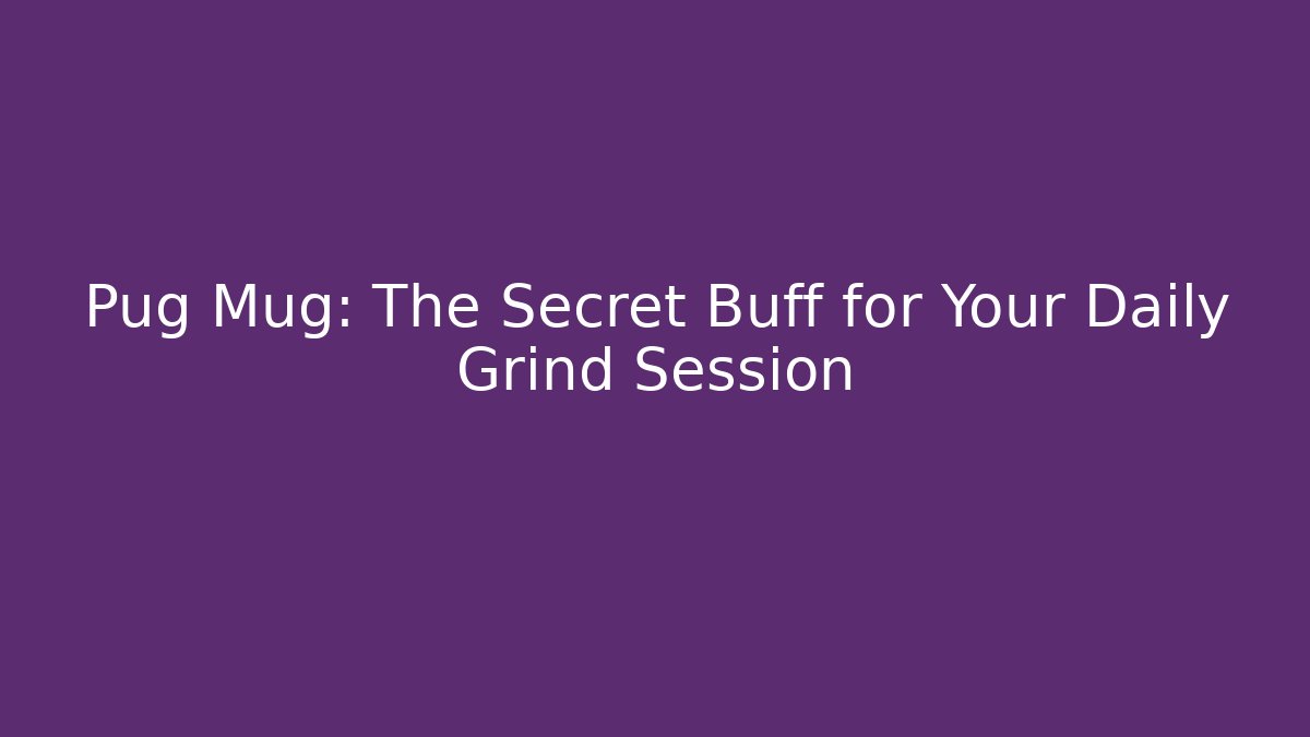 Pug Mug: The Secret Buff for Your Daily Grind Session