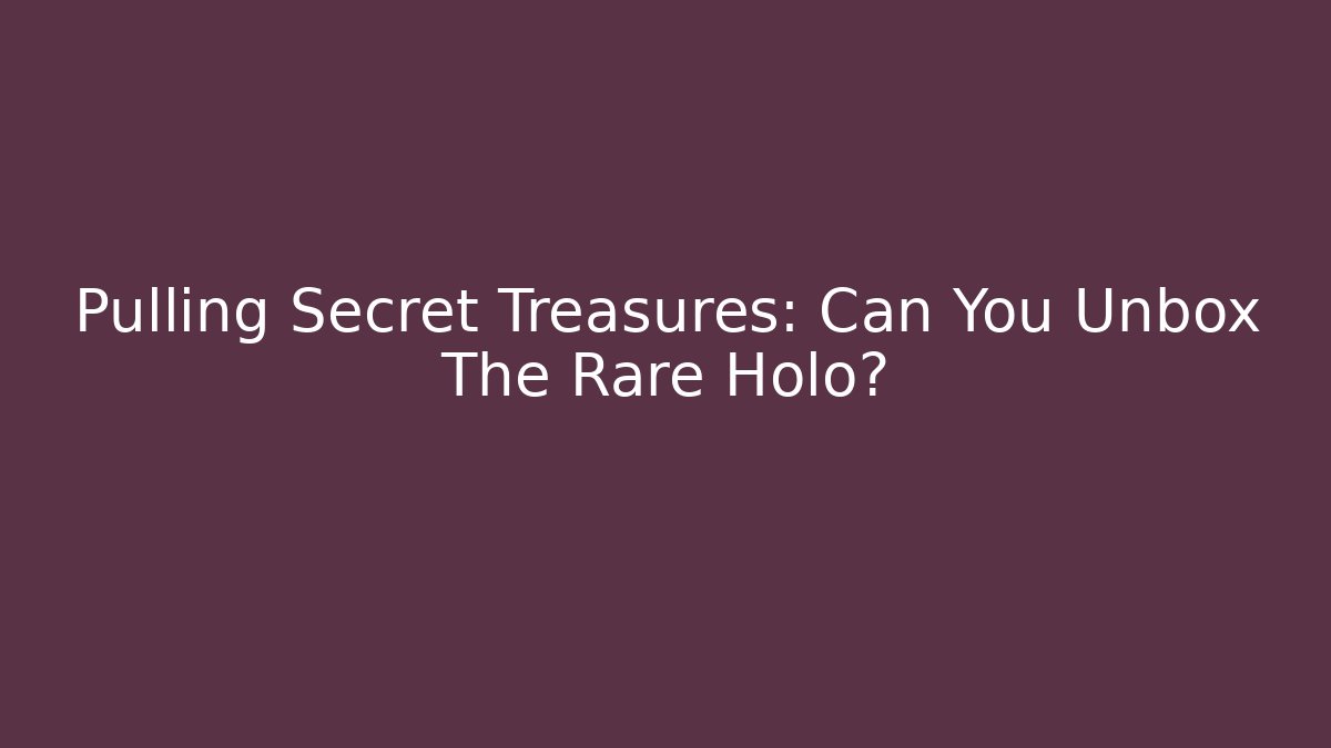 Pulling Secret Treasures: Can You Unbox The Rare Holo?