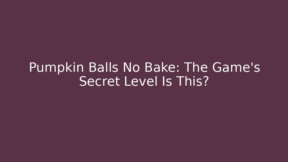 Pumpkin Balls No Bake: The Game’s Secret Level Is This?