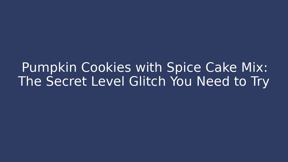 Pumpkin Cookies with Spice Cake Mix: The Secret Level Glitch You Need to Try