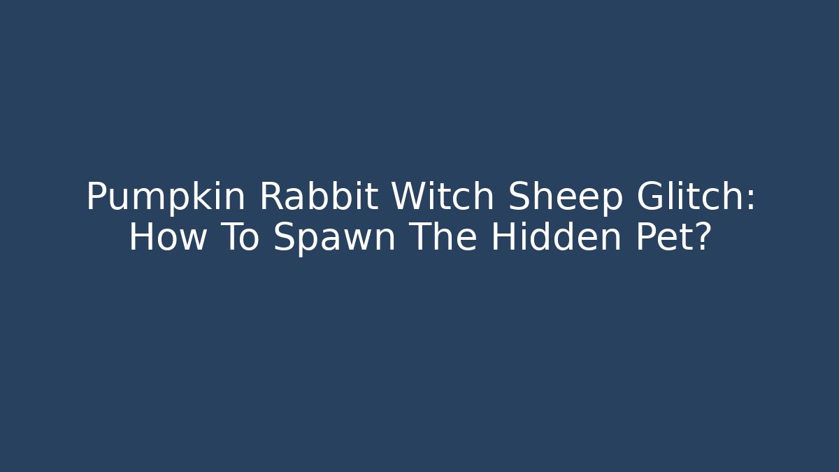 Pumpkin Rabbit Witch Sheep Glitch: How To Spawn The Hidden Pet?