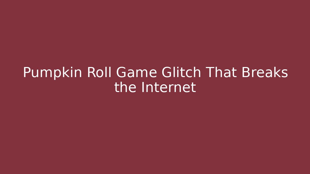 Pumpkin Roll Game Glitch That Breaks the Internet