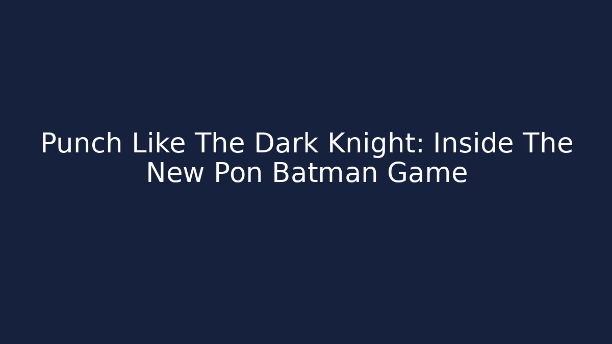 Punch Like The Dark Knight: Inside The New Pon Batman Game