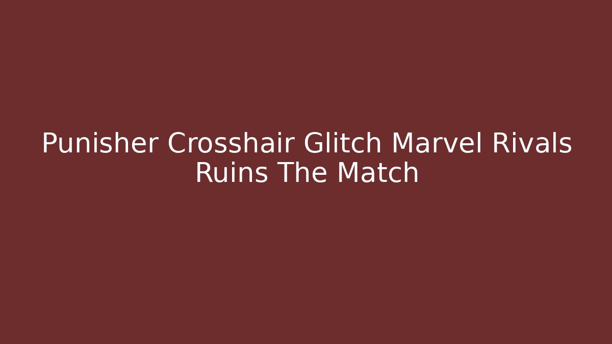 Punisher Crosshair Glitch Marvel Rivals Ruins The Match