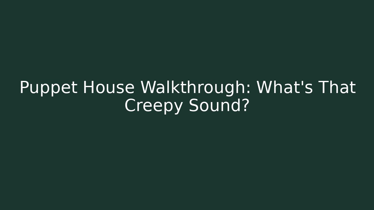 Puppet House Walkthrough: What's That Creepy Sound?