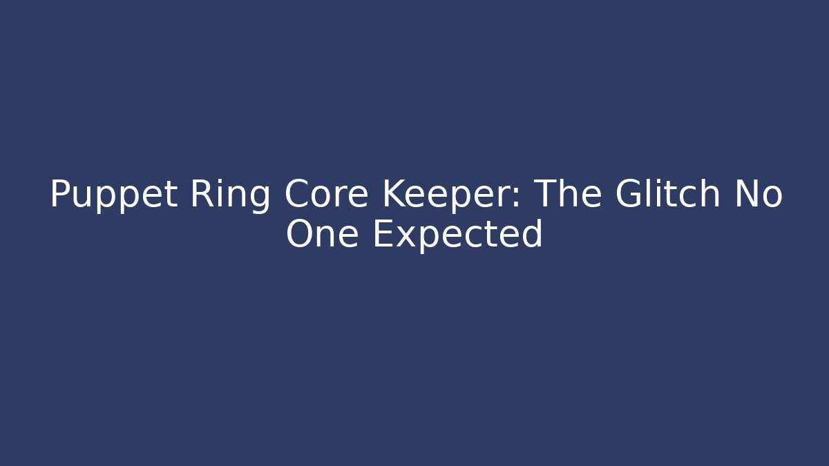 Puppet Ring Core Keeper: The Glitch No One Expected