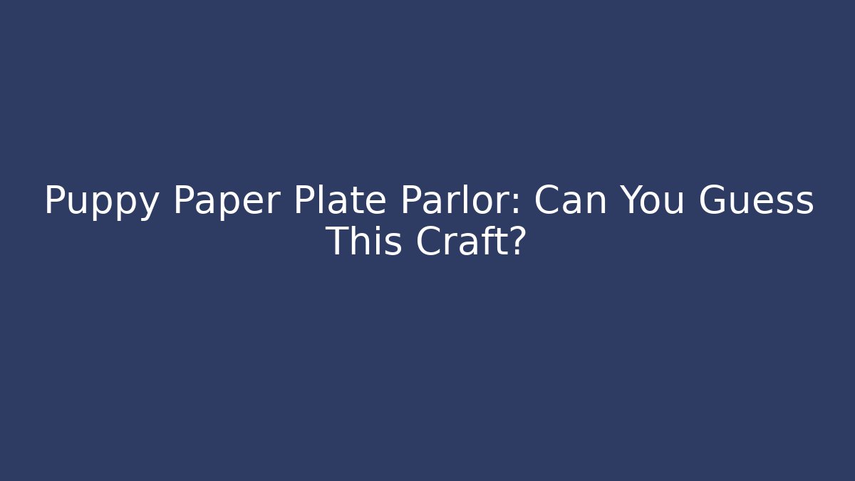 Puppy Paper Plate Parlor: Can You Guess This Craft?