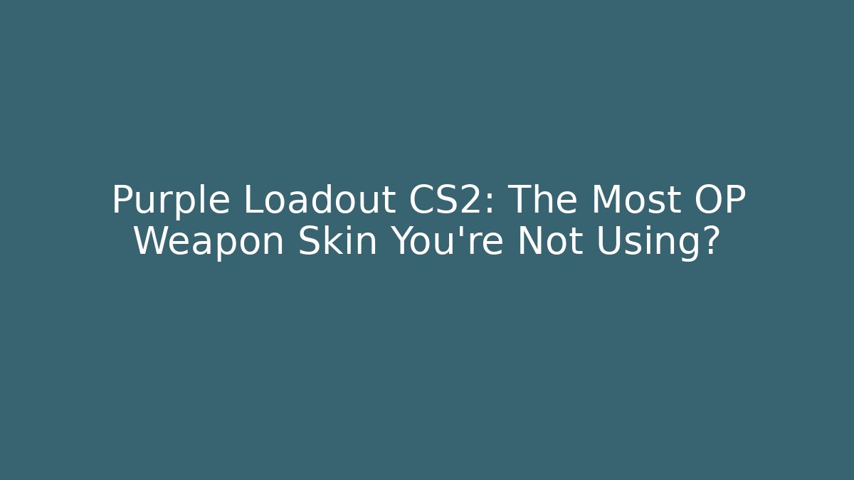 Purple Loadout CS2: The Most OP Weapon Skin You’re Not Using?