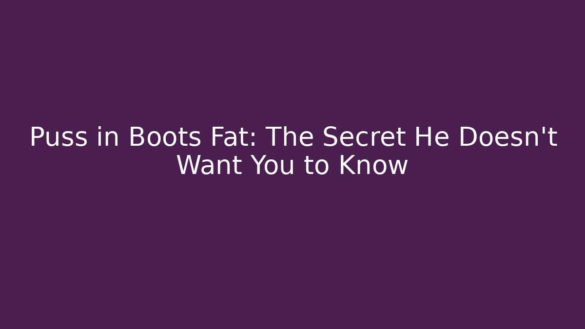Puss in Boots Fat: The Secret He Doesn't Want You to Know
