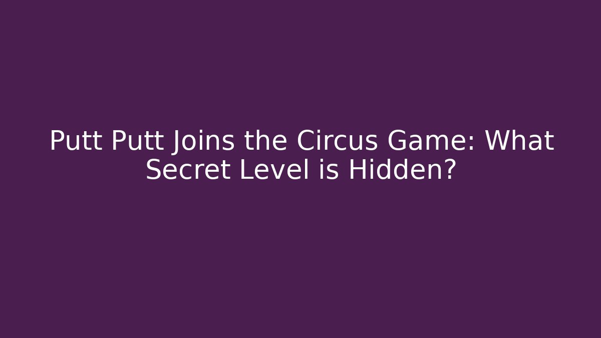 Putt Putt Joins the Circus Game: What Secret Level is Hidden?