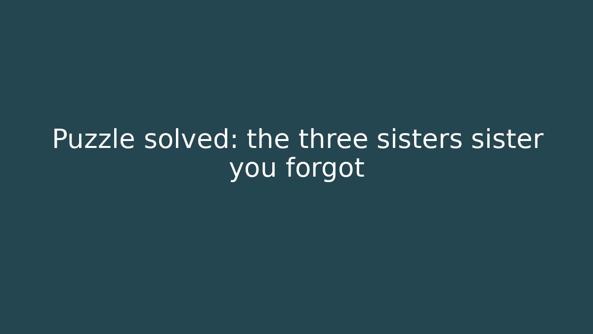 Puzzle solved: the three sisters sister you forgot