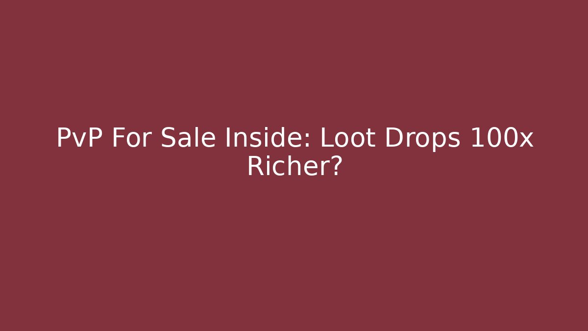 PvP For Sale Inside: Loot Drops 100x Richer?