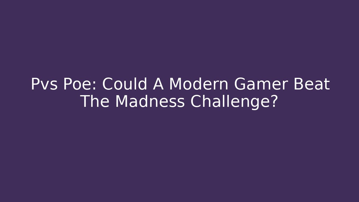 Pvs Poe: Could A Modern Gamer Beat The Madness Challenge? - Vintage E-Juice