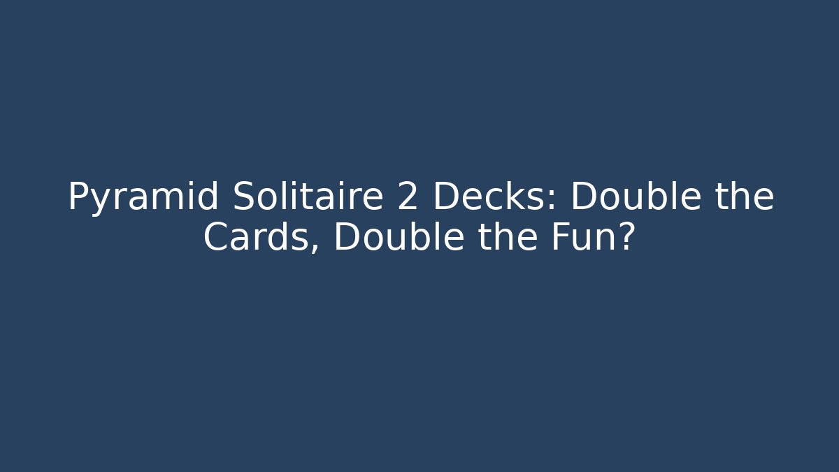 Pyramid Solitaire 2 Decks: Double the Cards, Double the Fun?