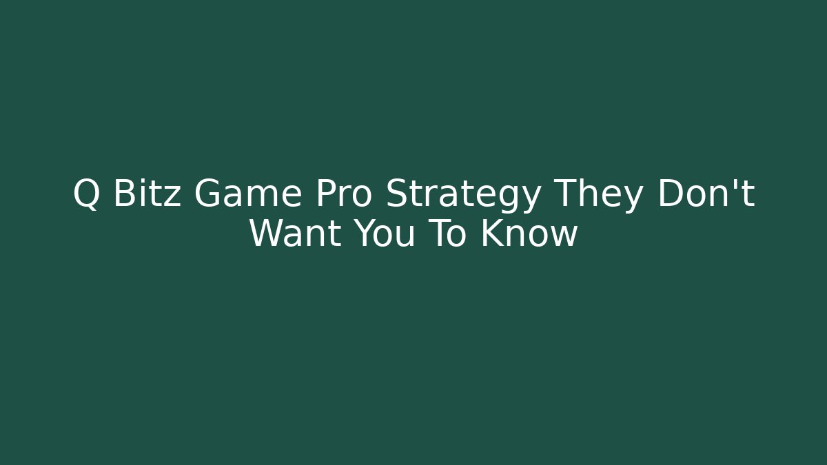 Q Bitz Game Pro Strategy They Don't Want You To Know