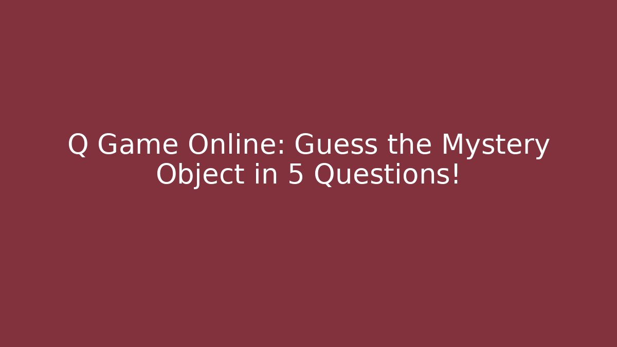 Q Game Online: Guess the Mystery Object in 5 Questions!