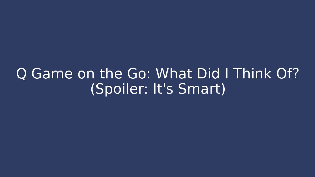 Q Game on the Go: What Did I Think Of? (Spoiler: It's Smart)