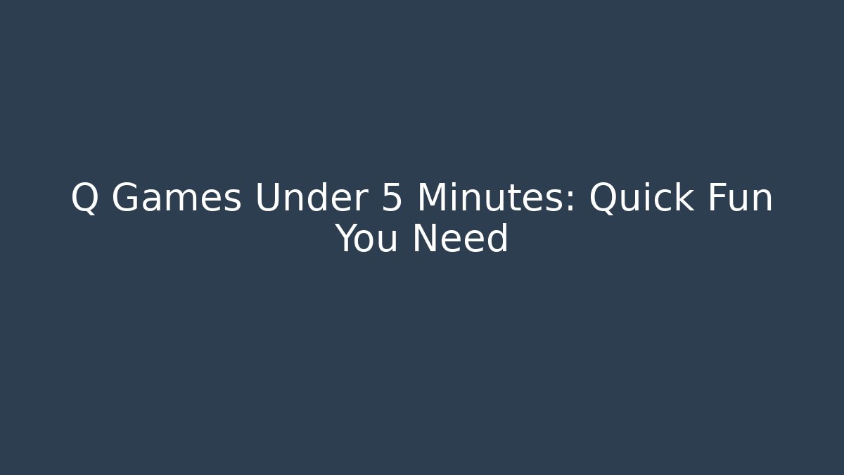 Q Games Under 5 Minutes: Quick Fun You Need