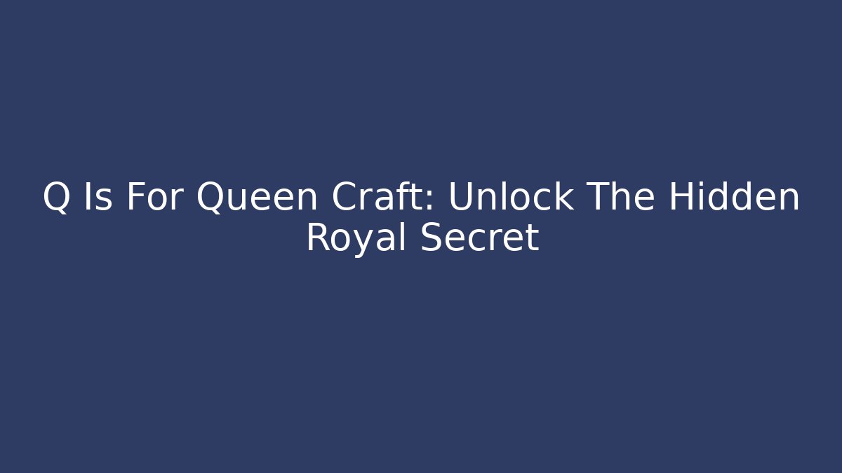 Q Is For Queen Craft: Unlock The Hidden Royal Secret