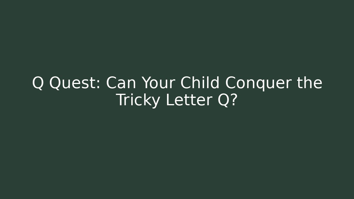 Q Quest: Can Your Child Conquer the Tricky Letter Q?