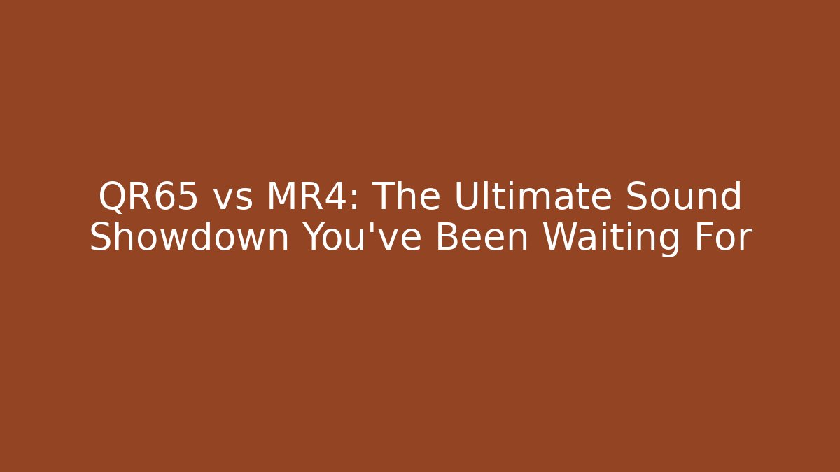 QR65 vs MR4: The Ultimate Sound Showdown You've Been Waiting For