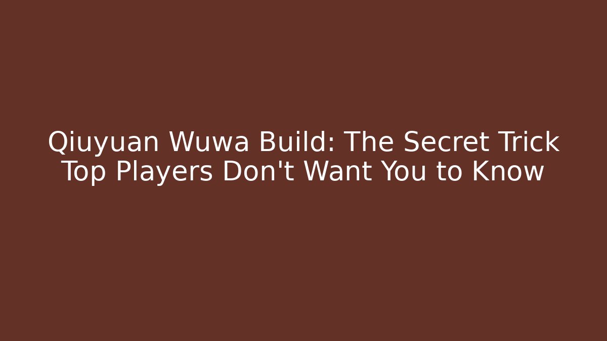 Qiuyuan Wuwa Build: The Secret Trick Top Players Don't Want You to Know
