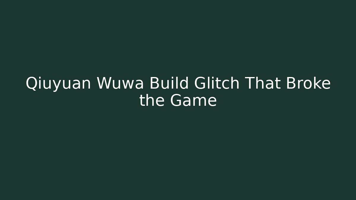 Qiuyuan Wuwa Build Glitch That Broke the Game