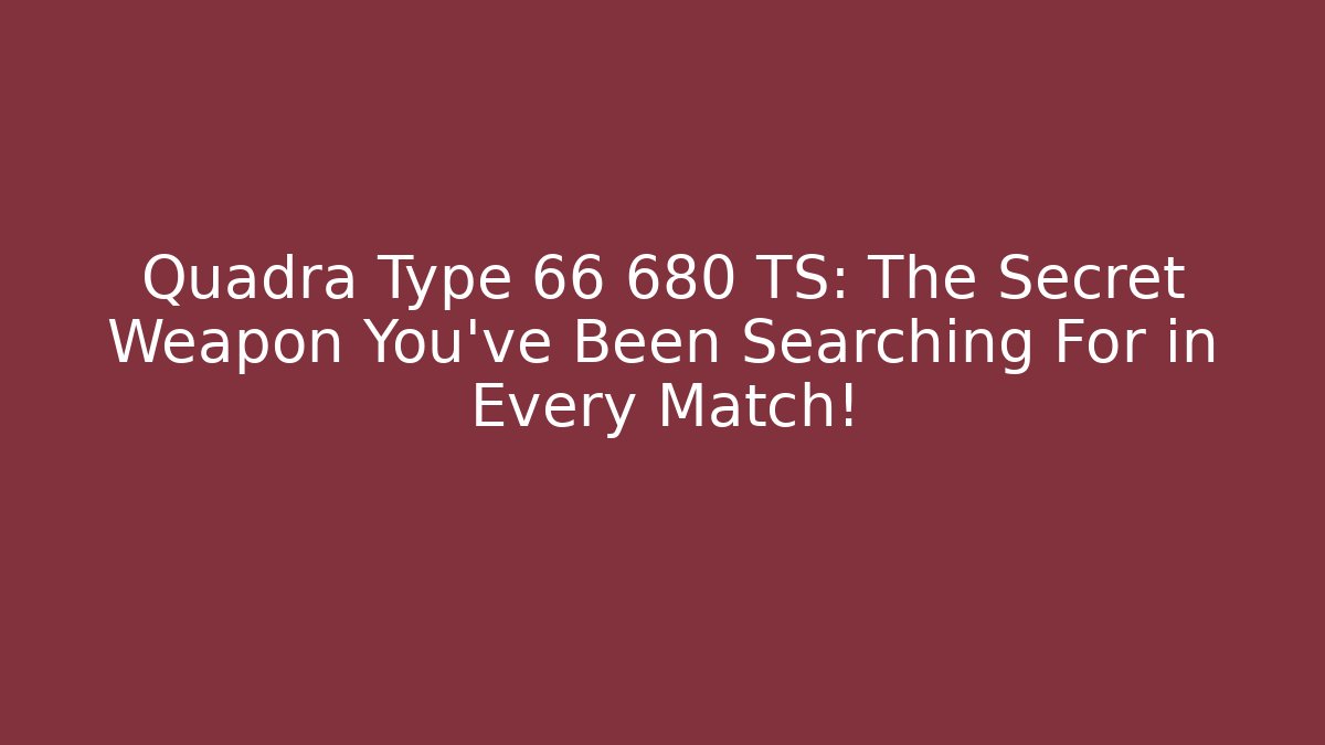 Quadra Type 66 680 TS: The Secret Weapon You've Been Searching For in Every Match!
