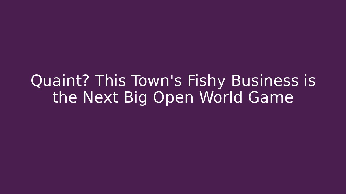 Quaint? This Town's Fishy Business is the Next Big Open World Game