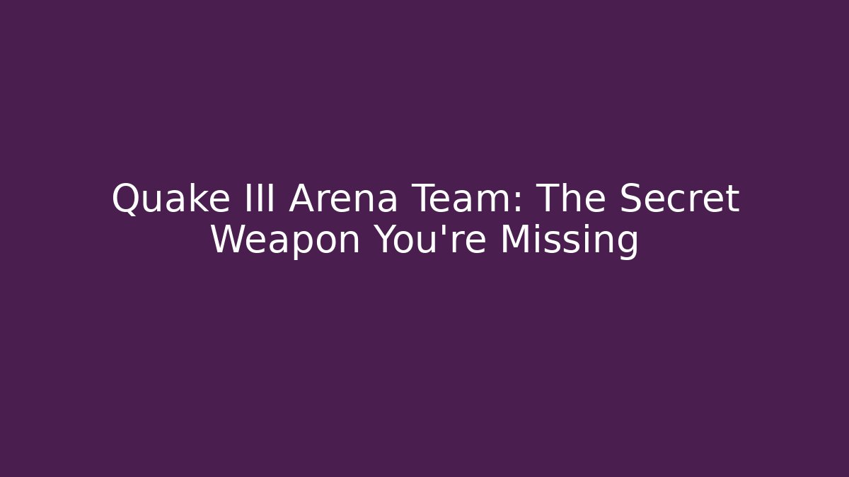 Quake III Arena Team: The Secret Weapon You’re Missing