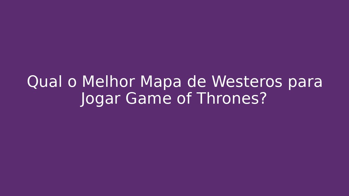 Qual o Melhor Mapa de Westeros para Jogar Game of Thrones?