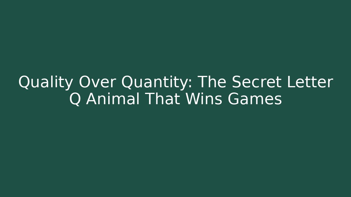 Quality Over Quantity: The Secret Letter Q Animal That Wins Games