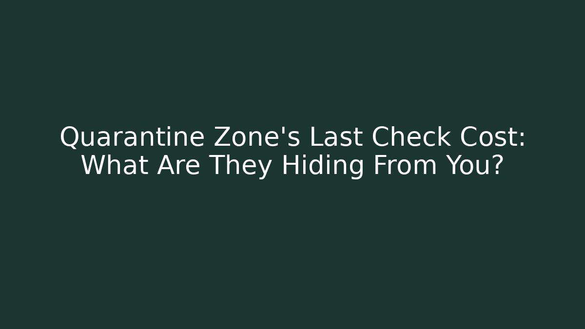 Quarantine Zone's Last Check Cost: What Are They Hiding From You?