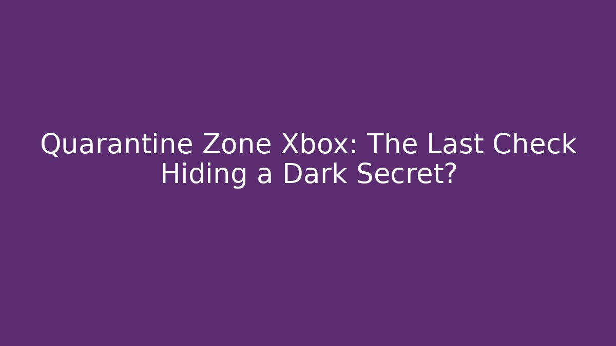 Quarantine Zone Xbox: The Last Check Hiding a Dark Secret? - Vintage E-Juice