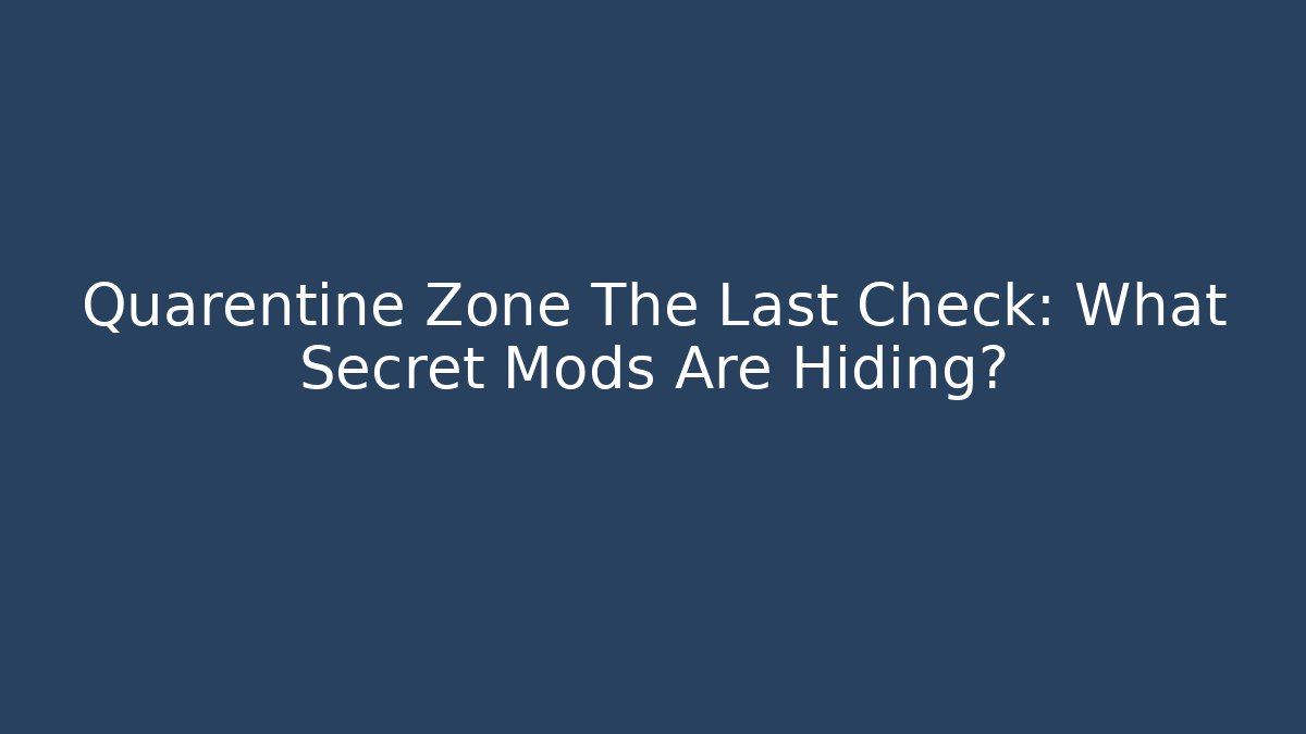 Quarentine Zone The Last Check: What Secret Mods Are Hiding?