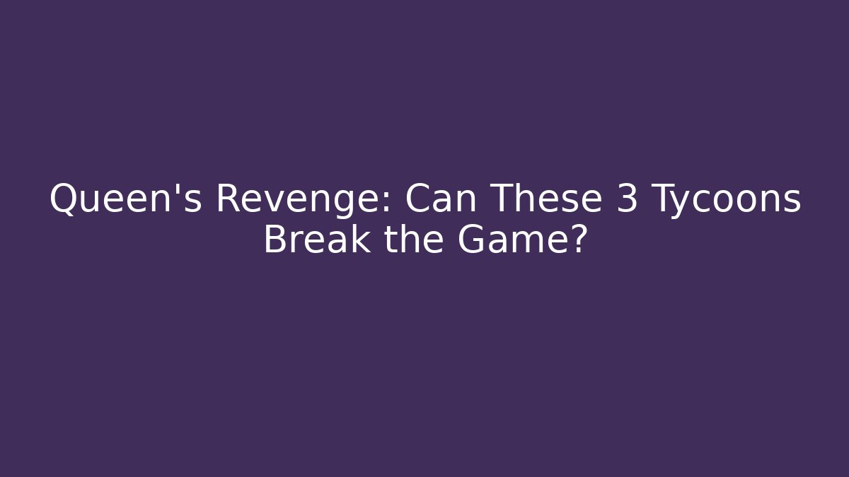 Queen’s Revenge: Can These 3 Tycoons Break the Game?
