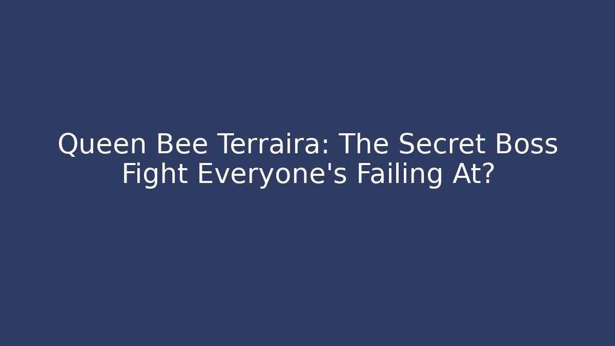 Queen Bee Terraira: The Secret Boss Fight Everyone's Failing At?