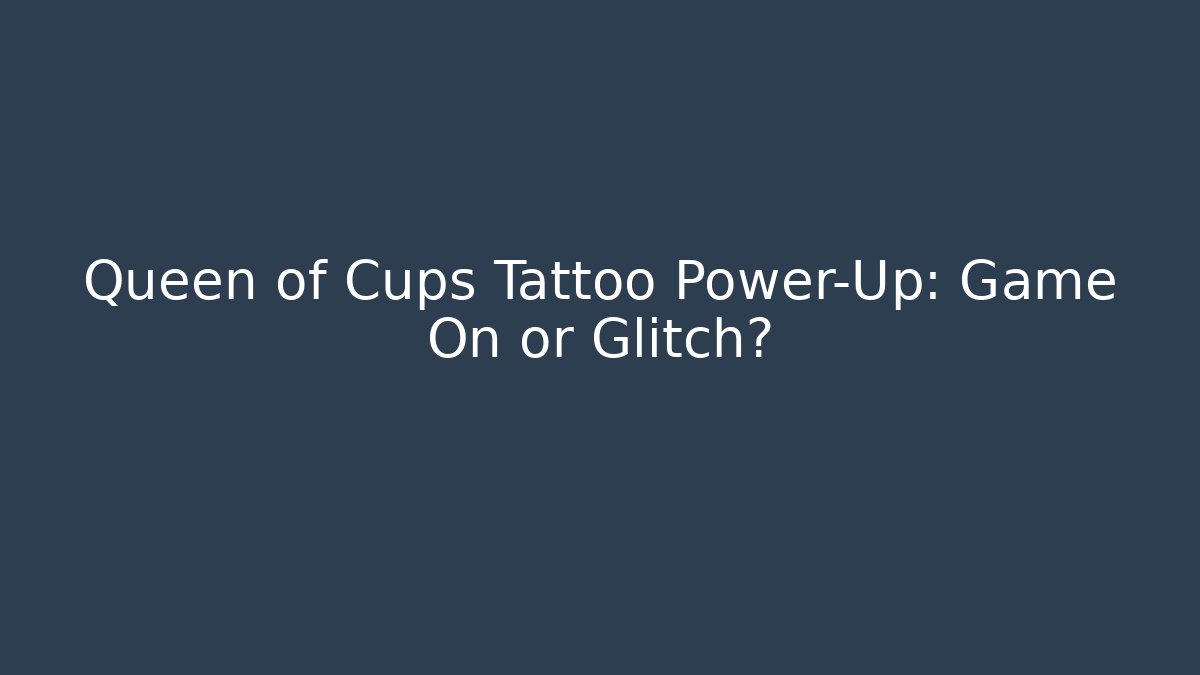 Queen of Cups Tattoo Power-Up: Game On or Glitch?