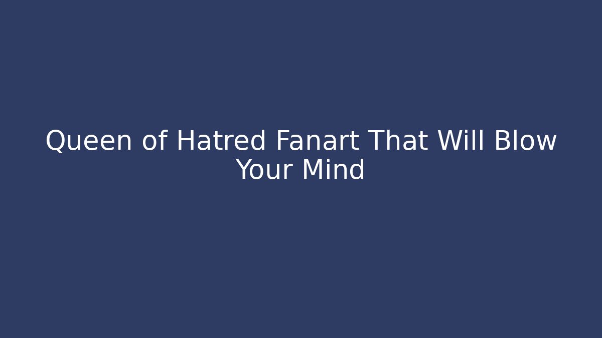 Queen of Hatred Fanart That Will Blow Your Mind