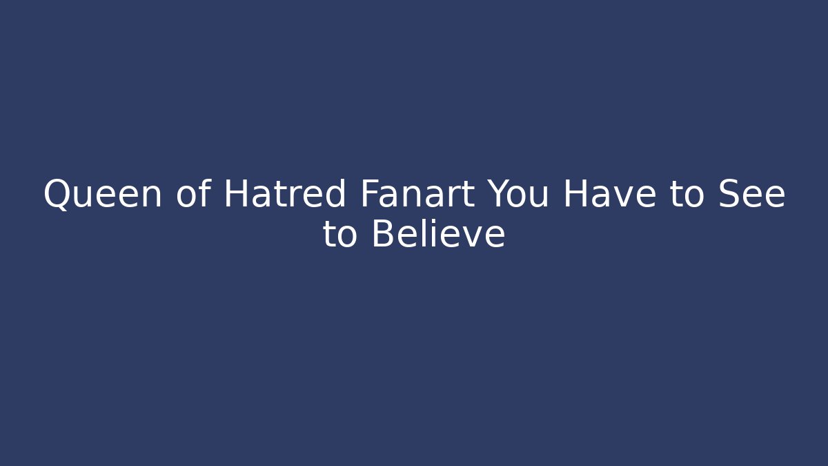Queen of Hatred Fanart You Have to See to Believe