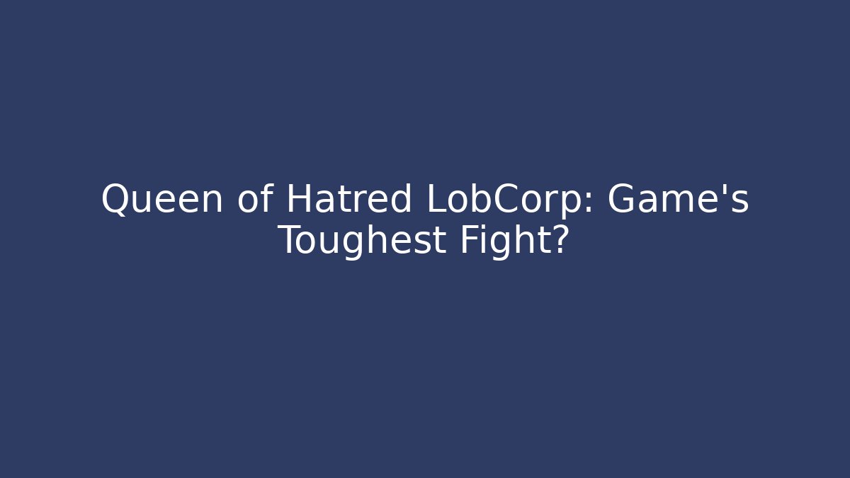 Queen of Hatred LobCorp: Game’s Toughest Fight?