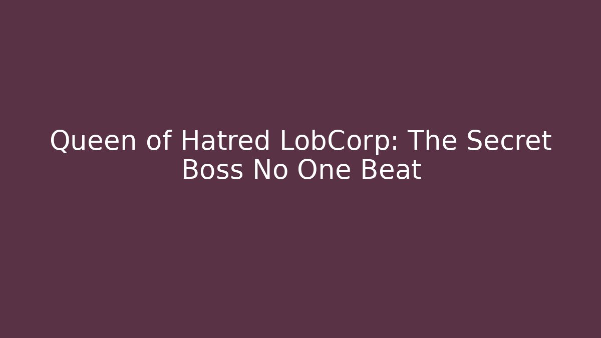 Queen of Hatred LobCorp: The Secret Boss No One Beat