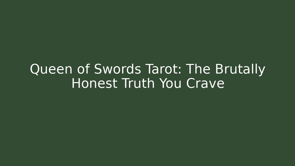 Queen of Swords Tarot: The Brutally Honest Truth You Crave