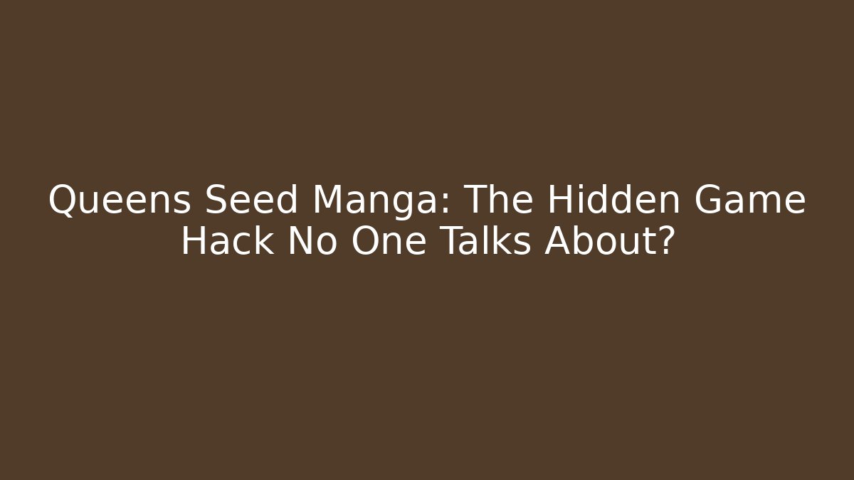 Queens Seed Manga: The Hidden Game Hack No One Talks About?