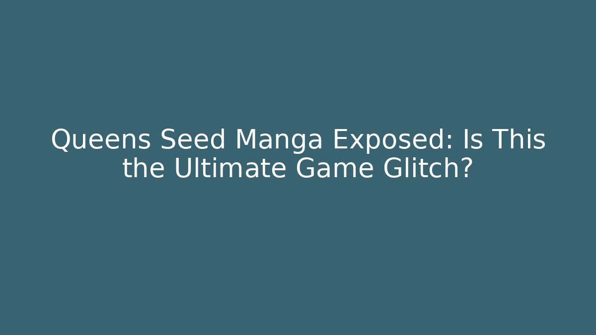 Queens Seed Manga Exposed: Is This the Ultimate Game Glitch?