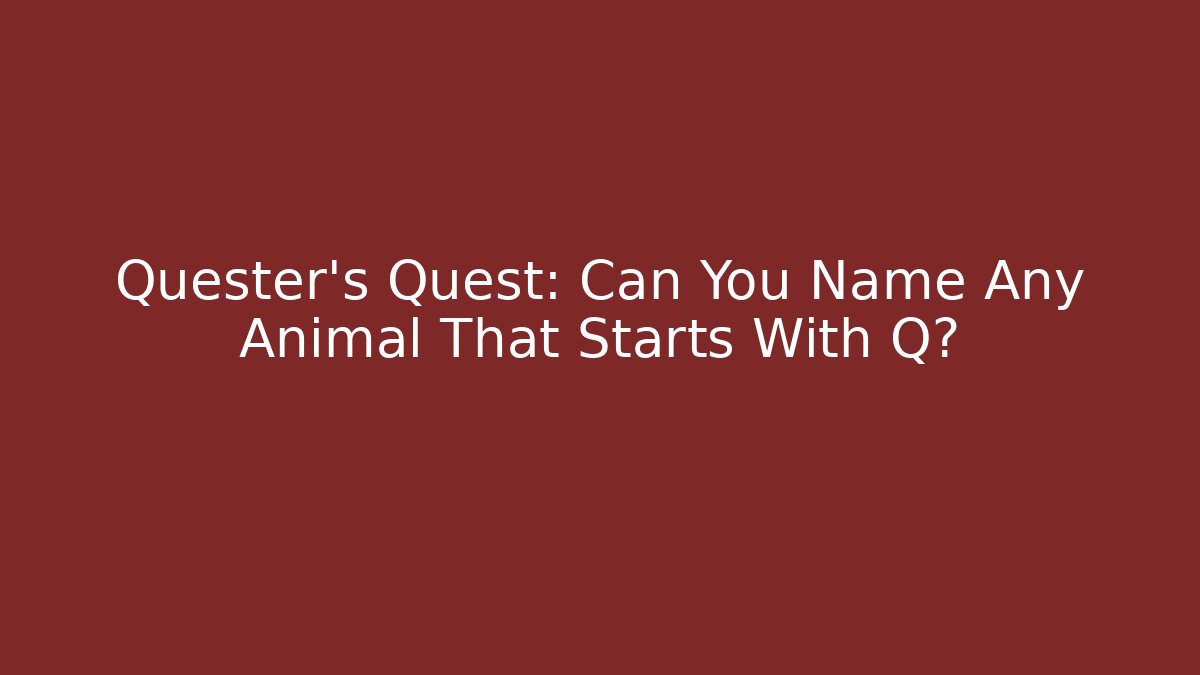 Quester's Quest: Can You Name Any Animal That Starts With Q?