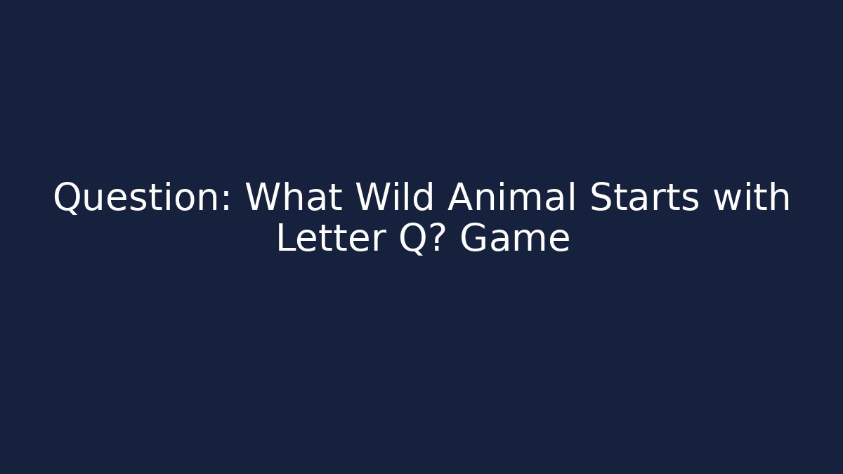 Question: What Wild Animal Starts with Letter Q? Game