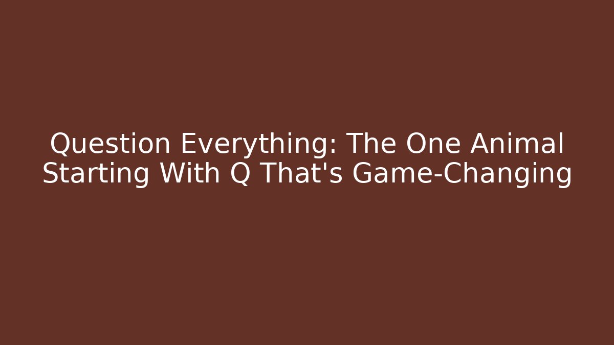 Question Everything: The One Animal Starting With Q That's Game-Changing